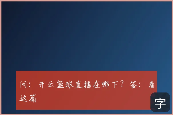 问:开云篮球直播在哪下?答:看这篇