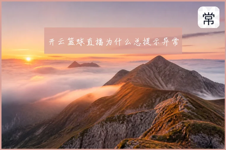 开云篮球直播为什么总提示异常