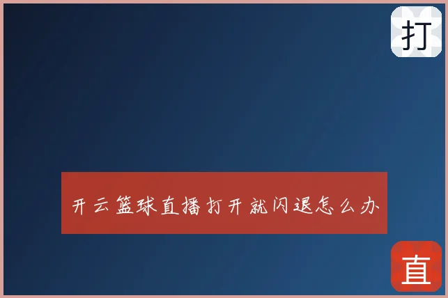 开云篮球直播打开就闪退怎么办