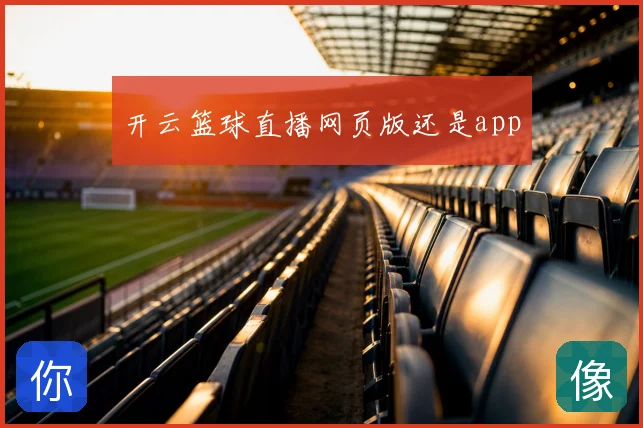 开云篮球直播网页版还是app
