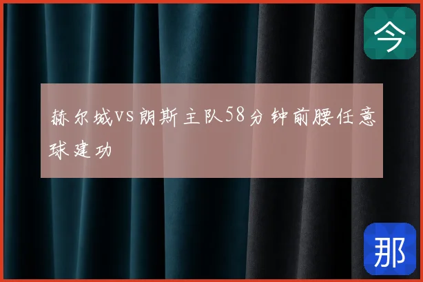赫尔城vs朗斯主队58分钟前腰任意球建功