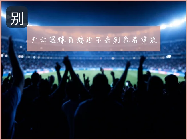 开云篮球直播进不去别急着重装