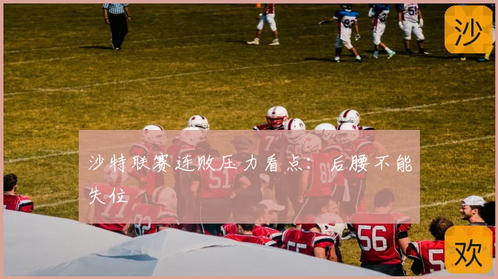 沙特联赛连败压力看点:后腰不能失位