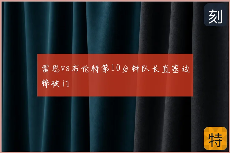 雷恩vs布伦特第10分钟队长直塞边锋破门
