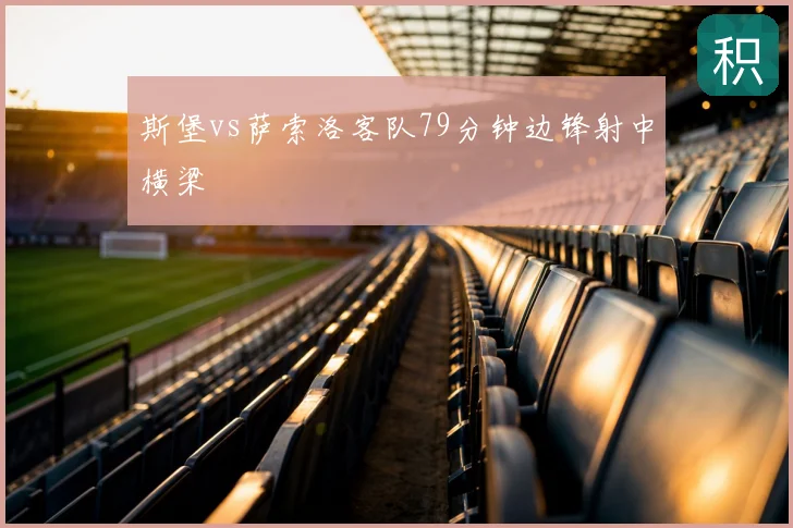 斯堡vs萨索洛客队79分钟边锋射中横梁