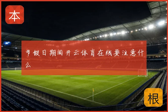 节假日期间开云体育在线要注意什么